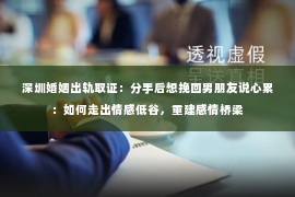 深圳婚姻出轨取证：分手后想挽回男朋友说心累：如何走出情感低谷，重建感情桥梁