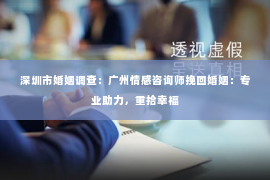 深圳市婚姻调查:广州情感咨询师挽回婚姻:专业助力,重拾幸福 深圳市婚姻调查:广州情感咨询师挽回婚姻:专业助力,重拾幸福