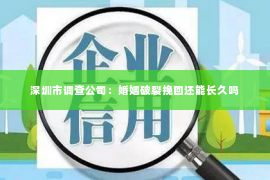 深圳市调查公司：婚姻破裂挽回还能长久吗