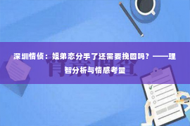 深圳情侦:姐弟恋分手了还需要挽回吗?——理智分析与情感考量 深圳情侦:姐弟恋分手了还需要挽回吗?——理智分析与情感考量