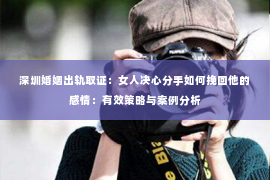 深圳婚姻出轨取证：女人决心分手如何挽回他的感情：有效策略与案例分析