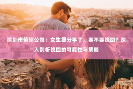 深圳市侦探公司：女生提分手了，要不要挽回？深入剖析挽回的可能性与策略