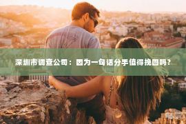 深圳市调查公司:因为一句话分手值得挽回吗? 深圳市调查公司:因为一句话分手值得挽回吗?
