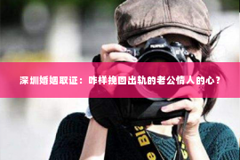 深圳婚姻取证：咋样挽回出轨的老公情人的心？
