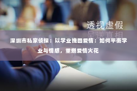 深圳市私家侦探：以学业挽回爱情：如何平衡学业与情感，重燃爱情火花
