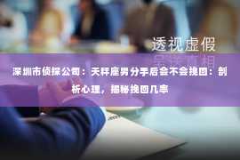 深圳市侦探公司：天秤座男分手后会不会挽回：剖析心理，揭秘挽回几率