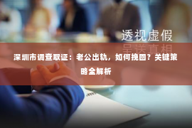 深圳市调查取证：老公出轨，如何挽回？关键策略全解析