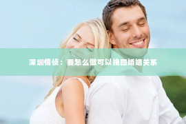 深圳情侦：要怎么做可以挽回婚姻关系