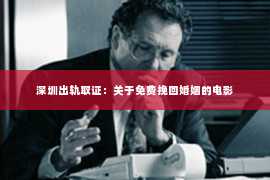 深圳出轨取证：关于免费挽回婚姻的电影
