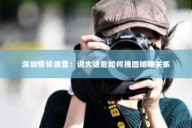 深圳情侦调查：说大话后如何挽回婚姻关系