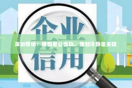 深圳情侦:挽回老公出轨,理智冷静是关键 深圳情侦:挽回老公出轨,理智冷静是关键