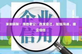深圳侦探:挽回老公:改变自己、加强沟通、建立信任 深圳侦探:挽回老公:改变自己、加强沟通、建立信任